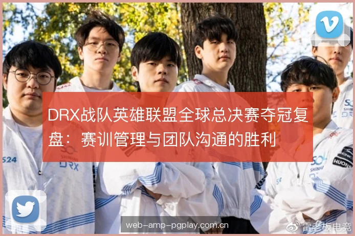 DRX战队英雄联盟全球总决赛夺冠复盘：赛训管理与团队沟通的胜利